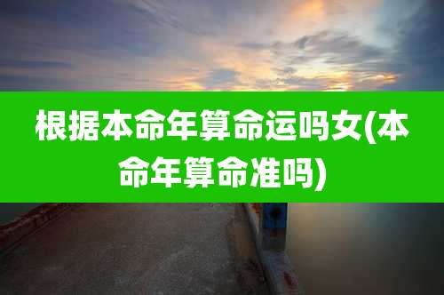 根据本命年算命运吗女(本命年算命准吗)