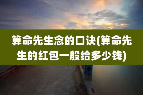 算命先生念的口诀(算命先生的红包一般给多少钱)