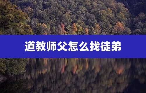 道教师父怎么找徒弟