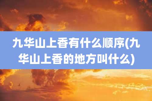 九华山上香有什么顺序(九华山上香的地方叫什么)