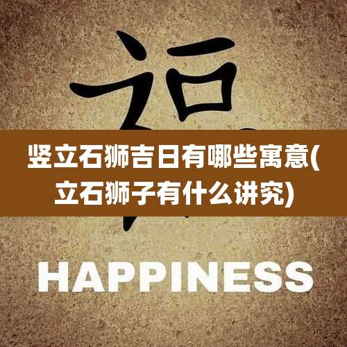 竖立石狮吉日有哪些寓意(立石狮子有什么讲究)