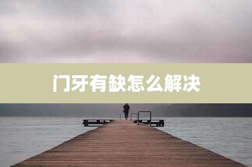 门牙有缺怎么解决