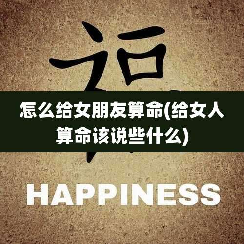 怎么给女朋友算命(给女人算命该说些什么)