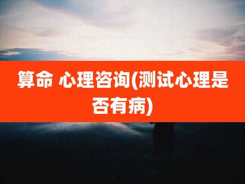 算命 心理咨询(测试心理是否有病)