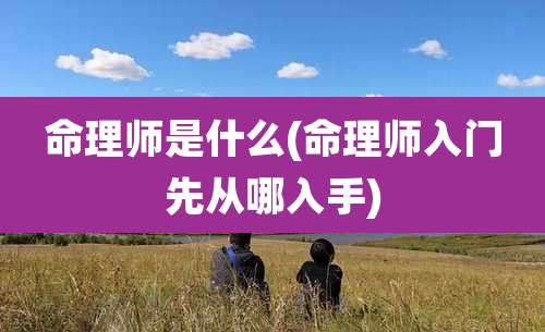 命理师是什么(命理师入门先从哪入手)