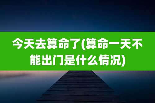 今天去算命了(算命一天不能出门是什么情况)