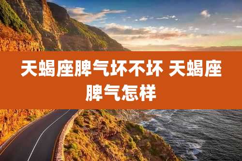天蝎座脾气坏不坏 天蝎座脾气怎样