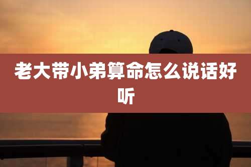 老大带小弟算命怎么说话好听