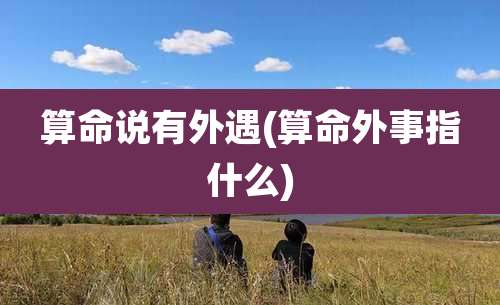 算命说有外遇(算命外事指什么)