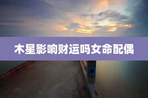 木星影响财运吗女命配偶