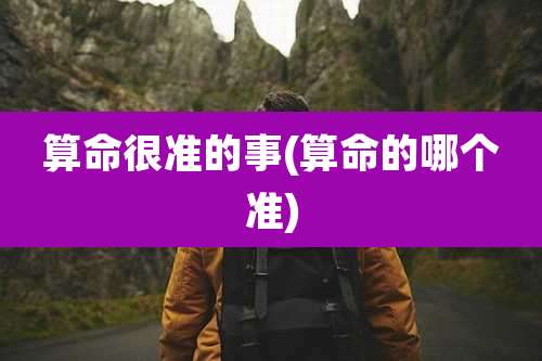 算命很准的事(算命的哪个准)