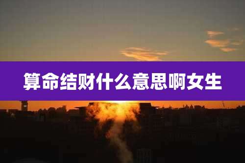 算命结财什么意思啊女生