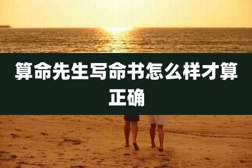 算命先生写命书怎么样才算正确