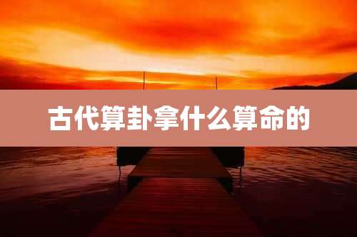 古代算卦拿什么算命的