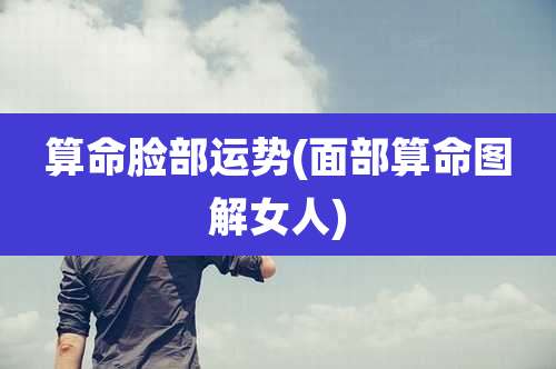 算命脸部运势(面部算命图解女人)