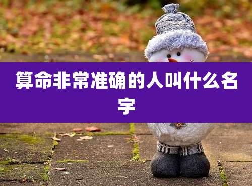 算命非常准确的人叫什么名字