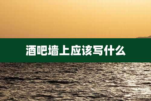 酒吧墙上应该写什么