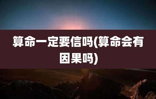算命一定要信吗(算命会有因果吗)