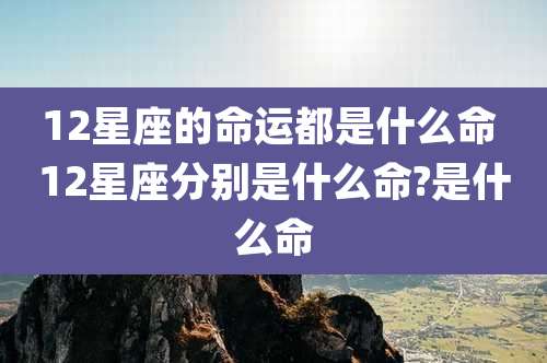 12星座的命运都是什么命 12星座分别是什么命?是什么命