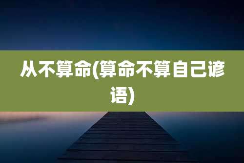 从不算命(算命不算自己谚语)