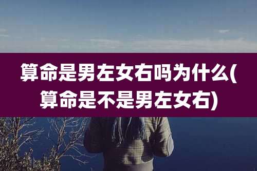 算命是男左女右吗为什么(算命是不是男左女右)