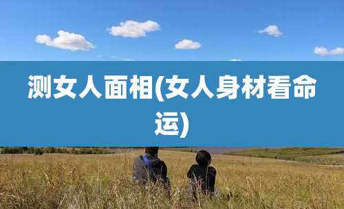 测女人面相(女人身材看命运)