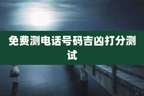 免费测电话号码吉凶打分测试