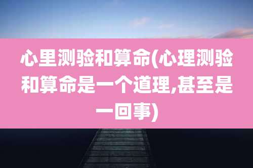 心里测验和算命(心理测验和算命是一个道理,甚至是一回事)