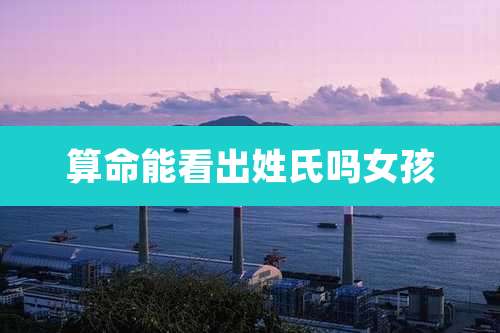 算命能看出姓氏吗女孩