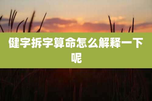 健字拆字算命怎么解释一下呢