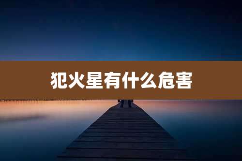 犯火星有什么危害