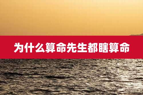 为什么算命先生都瞎算命