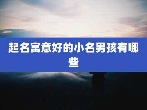 起名寓意好的小名男孩有哪些