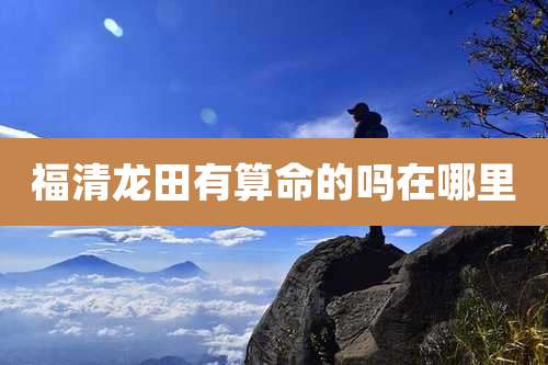 福清龙田有算命的吗在哪里