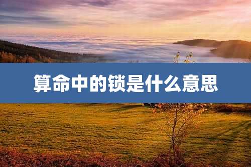 算命中的锁是什么意思