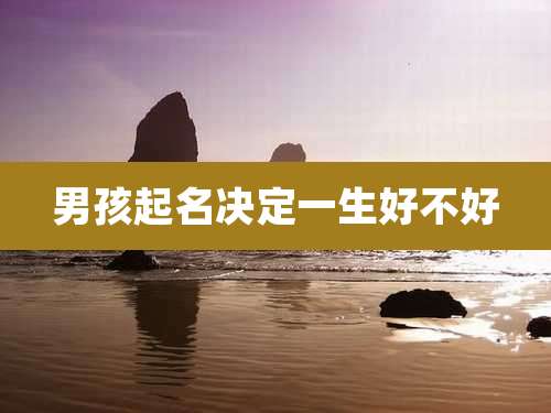 男孩起名决定一生好不好