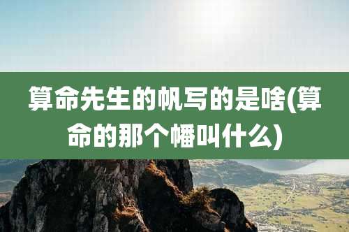 算命先生的帆写的是啥(算命的那个幡叫什么)