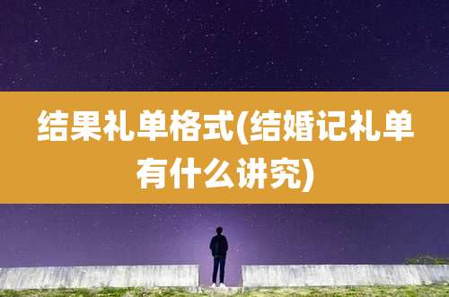 结果礼单格式(结婚记礼单有什么讲究)