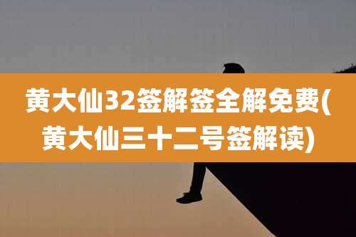 黄大仙32签解签全解免费(黄大仙三十二号签解读)