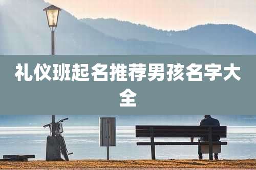 礼仪班起名推荐男孩名字大全