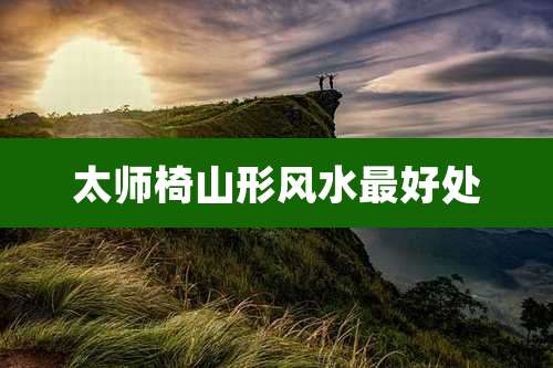 太师椅山形风水最好处