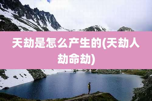 天劫是怎么产生的(天劫人劫命劫)