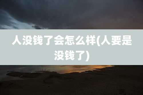 人没钱了会怎么样(人要是没钱了)