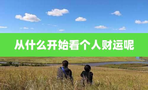 从什么开始看个人财运呢