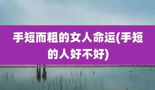 手短而粗的女人命运(手短的人好不好)