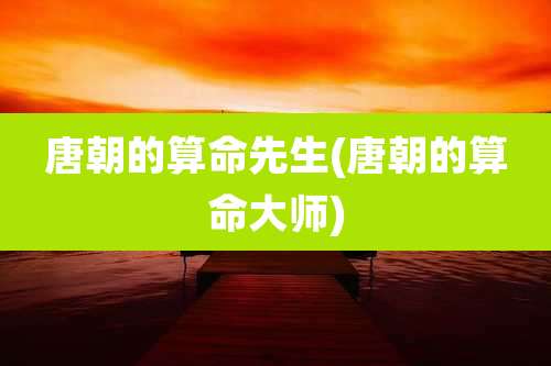 唐朝的算命先生(唐朝的算命大师)