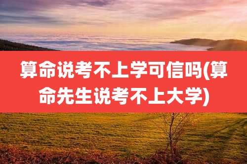 算命说考不上学可信吗(算命先生说考不上大学)