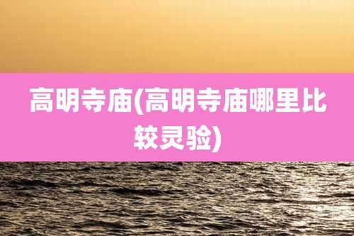 高明寺庙(高明寺庙哪里比较灵验)