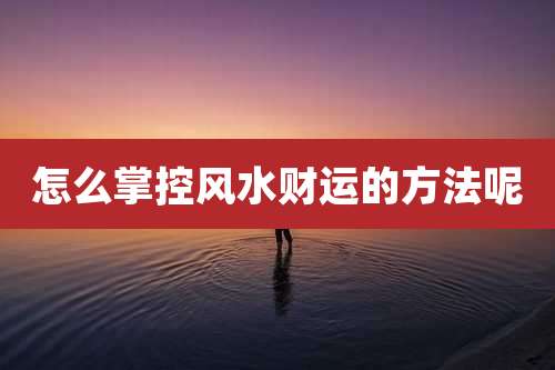 怎么掌控风水财运的方法呢