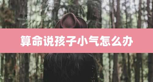 算命说孩子小气怎么办